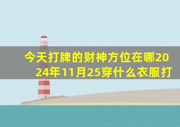 今天打牌的财神方位在哪2024年11月25穿什么衣服打