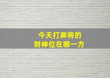 今天打麻将的财神位在哪一方