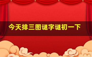 今天排三图谜字谜初一下