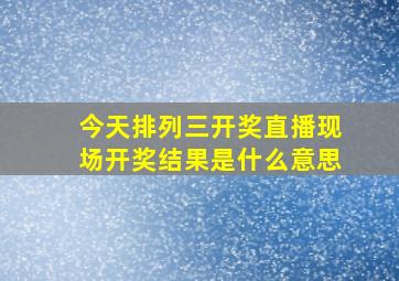 今天排列三开奖直播现场开奖结果是什么意思