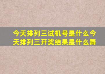 今天排列三试机号是什么今天排列三开奖结果是什么舞