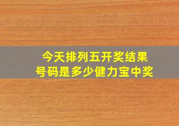 今天排列五开奖结果号码是多少健力宝中奖