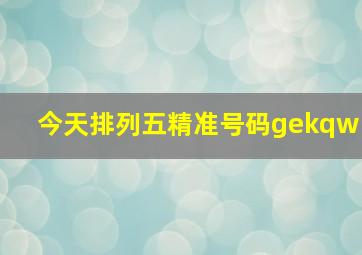 今天排列五精准号码gekqw