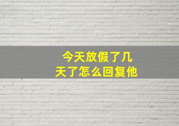 今天放假了几天了怎么回复他