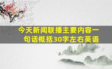 今天新闻联播主要内容一句话概括30字左右英语