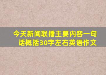 今天新闻联播主要内容一句话概括30字左右英语作文