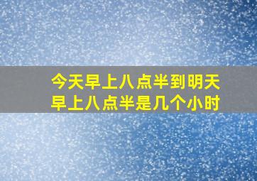 今天早上八点半到明天早上八点半是几个小时