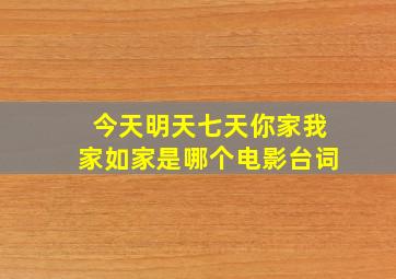 今天明天七天你家我家如家是哪个电影台词