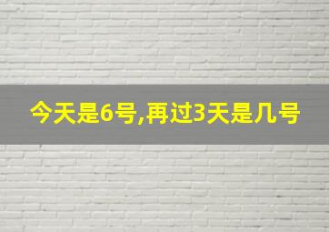 今天是6号,再过3天是几号