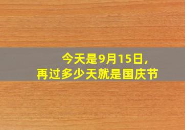 今天是9月15日,再过多少天就是国庆节