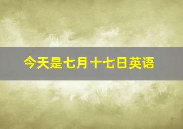 今天是七月十七日英语