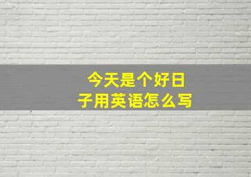 今天是个好日子用英语怎么写