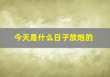 今天是什么日子放炮的