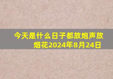 今天是什么日子都放炮声放烟花2024年8月24日