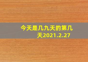 今天是几九天的第几天2021.2.27