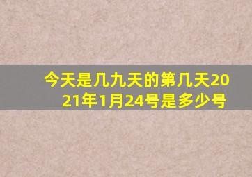 今天是几九天的第几天2021年1月24号是多少号