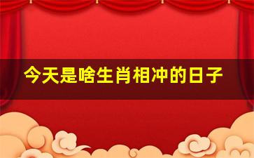 今天是啥生肖相冲的日子