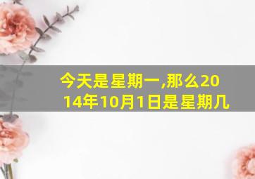 今天是星期一,那么2014年10月1日是星期几