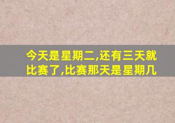 今天是星期二,还有三天就比赛了,比赛那天是星期几