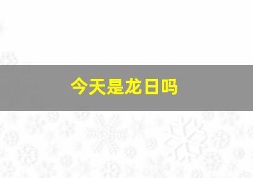 今天是龙日吗