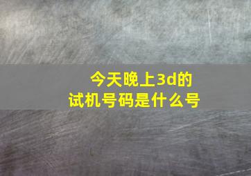 今天晚上3d的试机号码是什么号