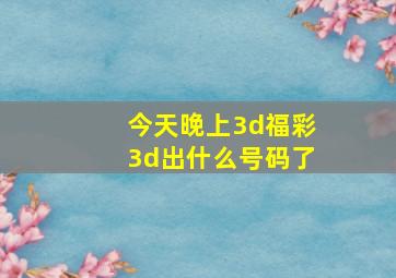 今天晚上3d福彩3d出什么号码了