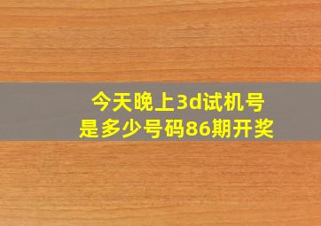 今天晚上3d试机号是多少号码86期开奖