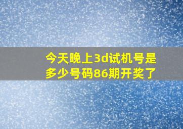 今天晚上3d试机号是多少号码86期开奖了