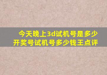 今天晚上3d试机号是多少开奖号试机号多少钱王点评