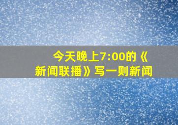 今天晚上7:00的《新闻联播》写一则新闻