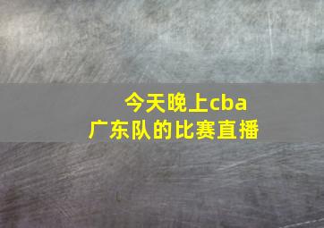 今天晚上cba广东队的比赛直播