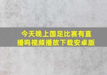 今天晚上国足比赛有直播吗视频播放下载安卓版