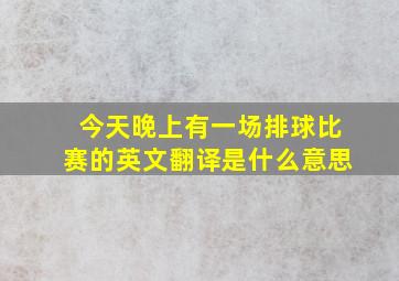 今天晚上有一场排球比赛的英文翻译是什么意思