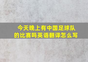 今天晚上有中国足球队的比赛吗英语翻译怎么写