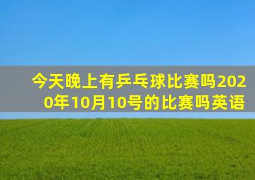 今天晚上有乒乓球比赛吗2020年10月10号的比赛吗英语