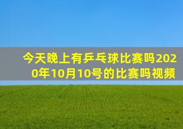 今天晚上有乒乓球比赛吗2020年10月10号的比赛吗视频