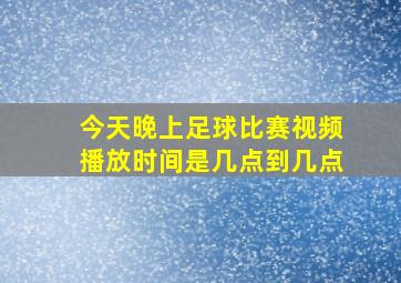 今天晚上足球比赛视频播放时间是几点到几点