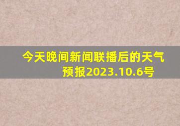 今天晚间新闻联播后的天气预报2023.10.6号