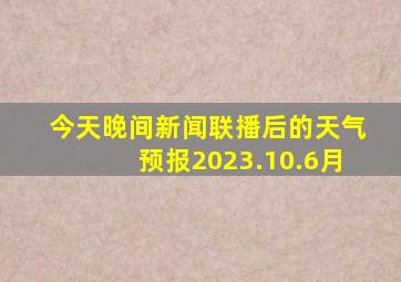 今天晚间新闻联播后的天气预报2023.10.6月