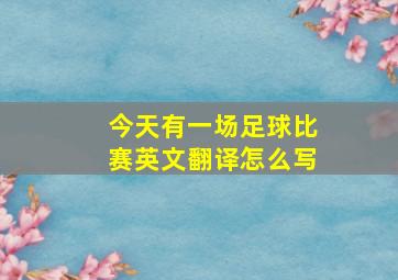 今天有一场足球比赛英文翻译怎么写