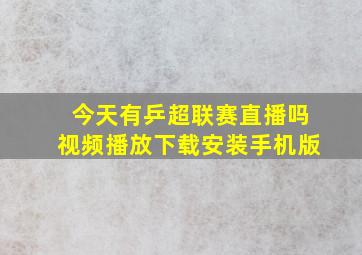 今天有乒超联赛直播吗视频播放下载安装手机版