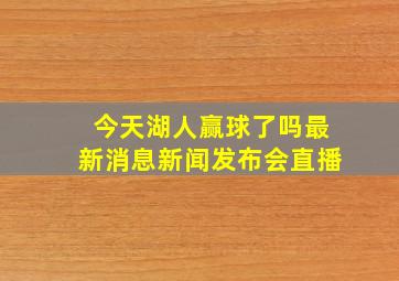 今天湖人赢球了吗最新消息新闻发布会直播