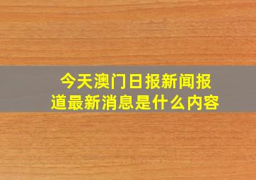 今天澳门日报新闻报道最新消息是什么内容