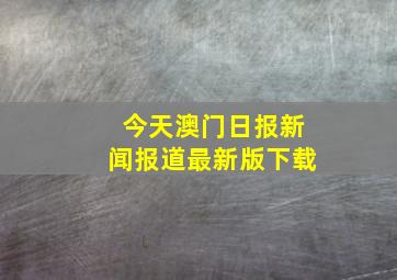 今天澳门日报新闻报道最新版下载