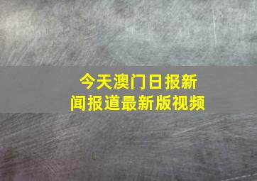 今天澳门日报新闻报道最新版视频