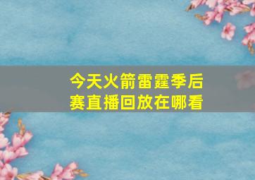 今天火箭雷霆季后赛直播回放在哪看