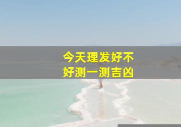 今天理发好不好测一测吉凶