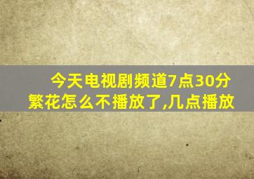 今天电视剧频道7点30分繁花怎么不播放了,几点播放