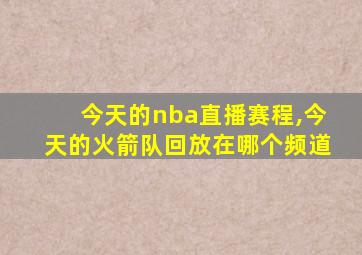 今天的nba直播赛程,今天的火箭队回放在哪个频道