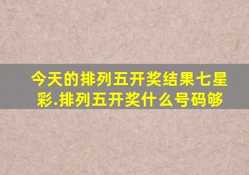 今天的排列五开奖结果七星彩.排列五开奖什么号码够